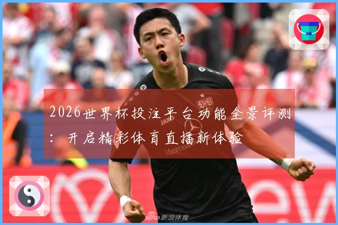 2026世界杯投注平台功能全景评测：开启精彩体育直播新体验