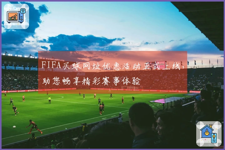FIFA买球网址优惠活动正式上线，助您畅享精彩赛事体验