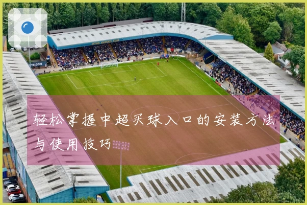 轻松掌握中超买球入口的安装方法与使用技巧