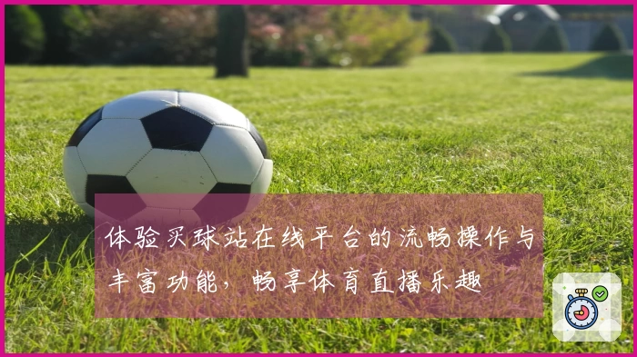 体验买球站在线平台的流畅操作与丰富功能，畅享体育直播乐趣