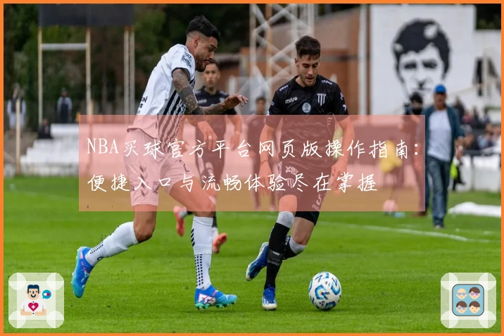 NBA买球官方平台网页版操作指南：便捷入口与流畅体验尽在掌握
